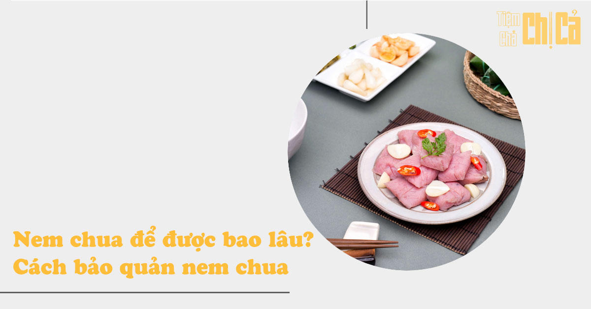 Nem chua để được bao lâu và 3 cách bảo quản nem chua không lo bị hỏng