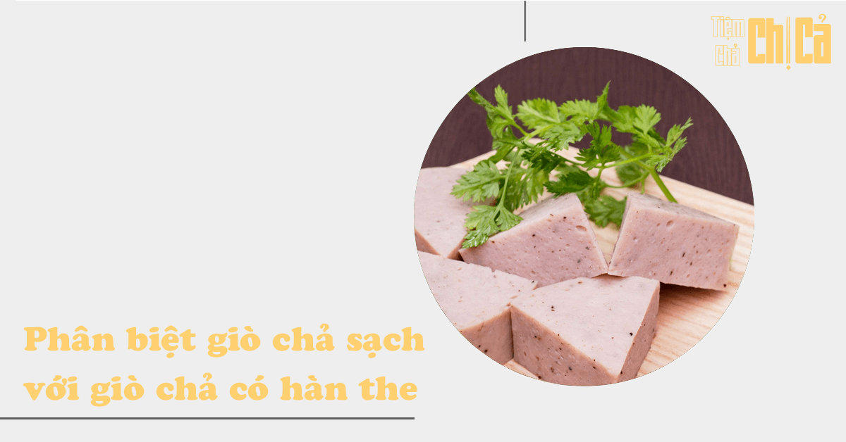 Phân biệt giò chả sạch với giò chả có hàn the chỉ với 5 cách đơn giản