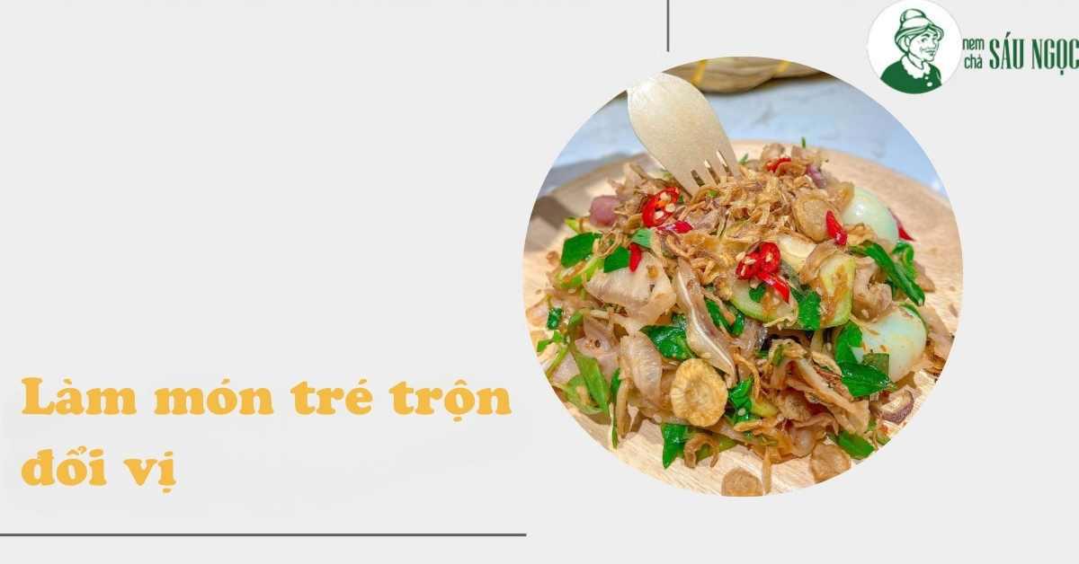 Tré trộn món gì mà khiến ai cũng mê? Cùng khám phá loạt cách làm ngon đổi vị cực đã!